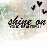 Shine on your...