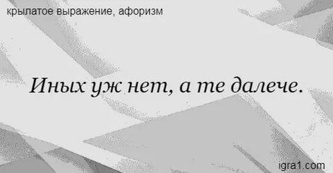 Иных уж нет а те далече значение. Иных уж нет а те. иных уж нет, а те далече... кто автор?. иных уж нет а те далече значение фразеологизма. чьи слова иных уж нет а те далече.